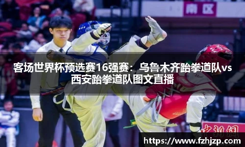 客场世界杯预选赛16强赛：乌鲁木齐跆拳道队vs西安跆拳道队图文直播