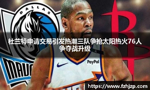 杜兰特申请交易引发热潮三队争抢太阳热火76人争夺战升级